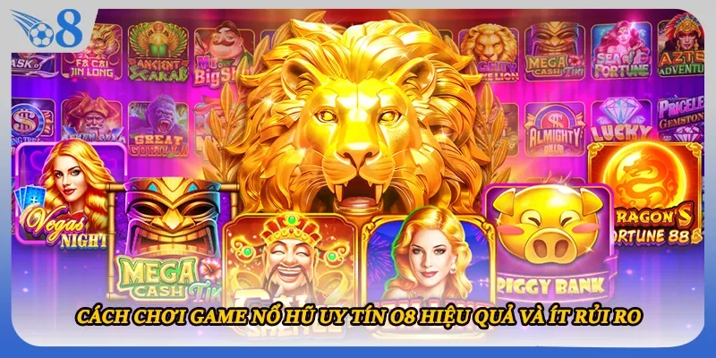 Cách chơi game nổ hũ uy tín O8 hiệu quả và ít rủi ro 